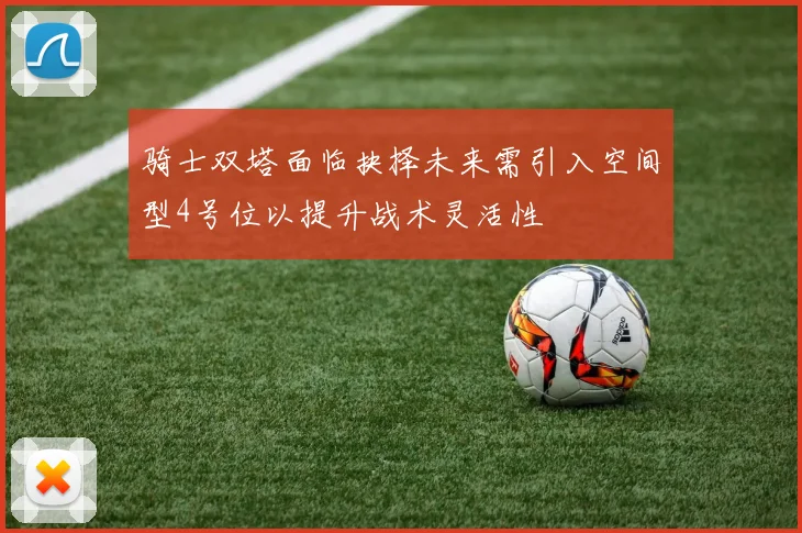 骑士双塔面临抉择未来需引入空间型4号位以提升战术灵活性