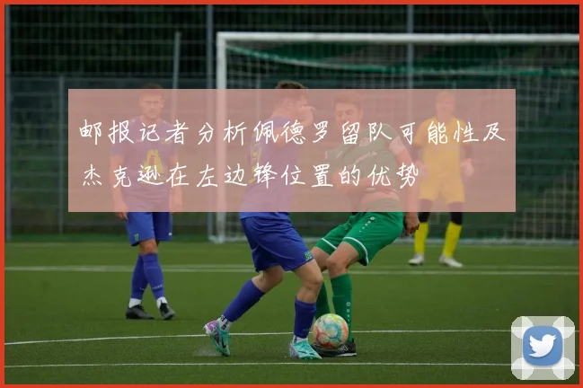 邮报记者分析佩德罗留队可能性及杰克逊在左边锋位置的优势