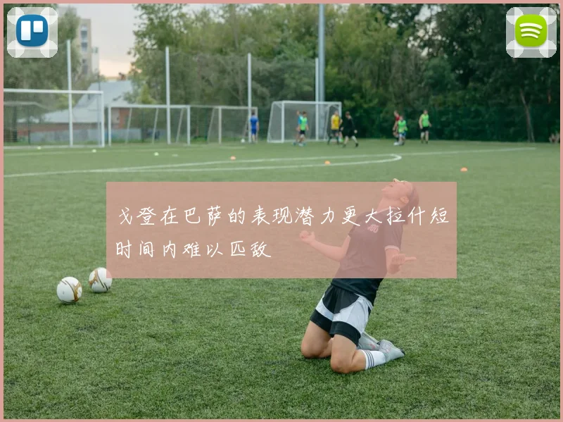 戈登在巴萨的表现潜力更大拉什短时间内难以匹敌