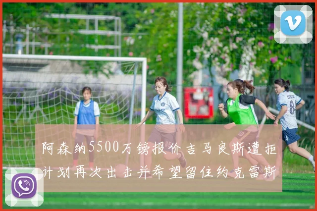 阿森纳5500万镑报价吉马良斯遭拒计划再次出击并希望留住约克雷斯