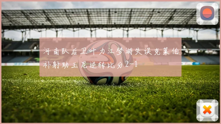 河南队后卫叶力江梦游失误克莱伯补射助玉昆逆转比分2-1